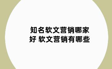知名软文营销哪家好 软文营销有哪些